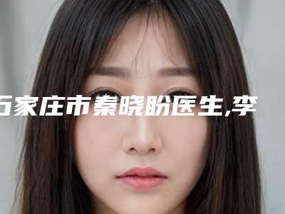 石家庄市秦晓盼医生,李海鹏医生技术比拼，实力一清二楚
