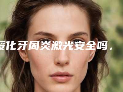 绥化牙周炎激光安全吗,有副作用吗