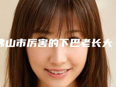 佛山市厉害的下巴老长大痘医生(谢卫江医生锁定榜首)