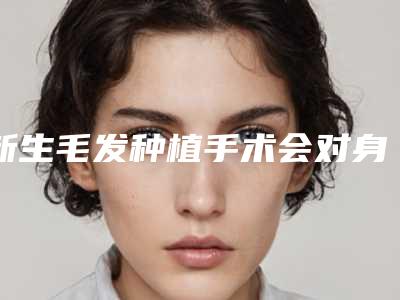 新生毛发种植手术会对身体造成伤害吗