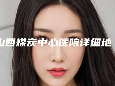 山西煤炭中心医院详细地址-李文德医生,徐保境医生包揽前四强