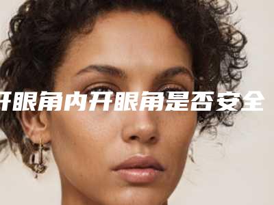 开眼角内开眼角是否安全呢有没有副作用