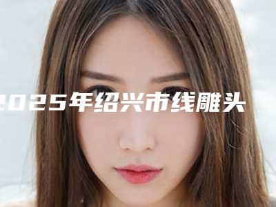 2025年绍兴市线雕头皮埋线医院排名大展示(绍兴歆菲医疗美容诊所技术点评)